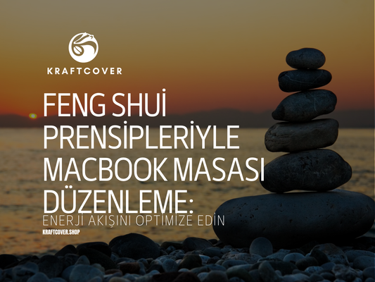 Feng Shui Prensipleriyle MacBook Masası Düzenleme: Enerji Akışını Optimize Edin