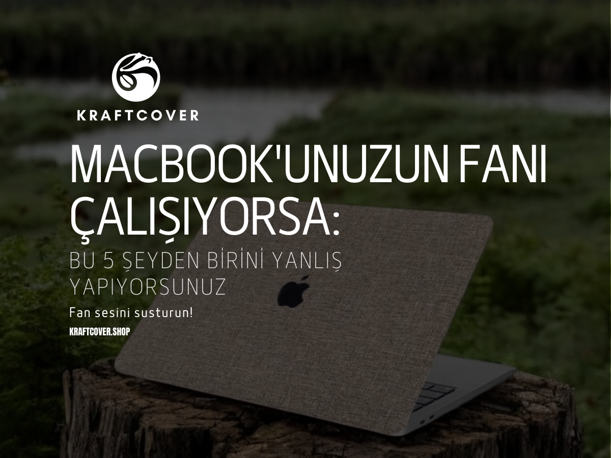 MacBook'unuzun Fanı Çalışıyorsa Bu 5 Şeyden Birini Yanlış Yapıyorsunuz