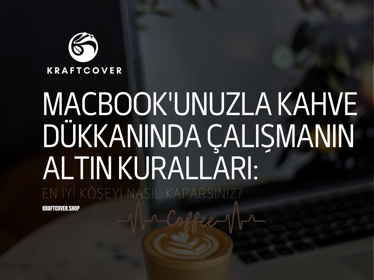 MacBook'unuzla Kahve Dükkanında Çalışmanın Altın Kuralları: En İyi Köşeyi Nasıl Kaparsınız?